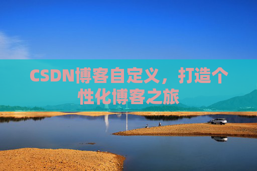CSDN博客自定义，打造个性化博客之旅