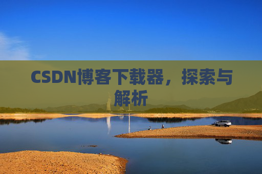 CSDN博客下载器，探索与解析
