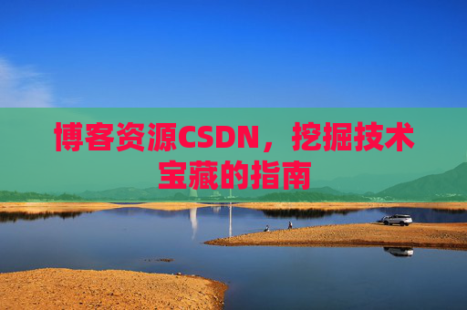 博客资源CSDN，挖掘技术宝藏的指南